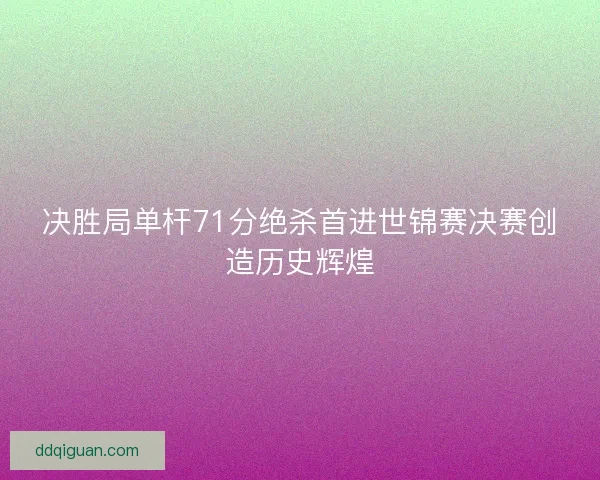 决胜局单杆71分绝杀首进世锦赛决赛创造历史辉煌
