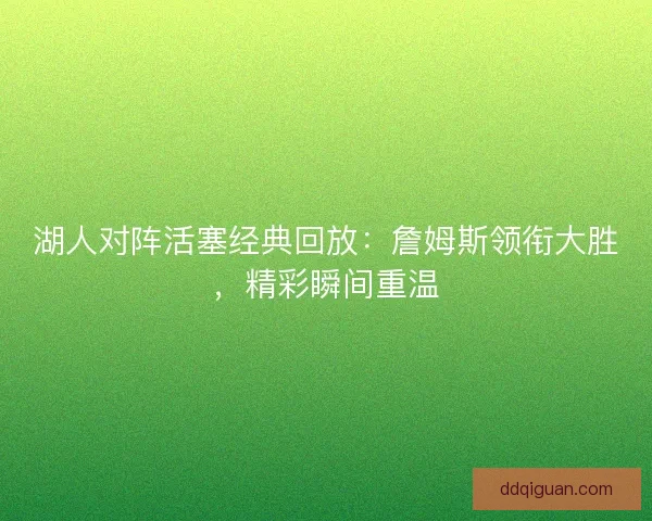 湖人对阵活塞经典回放：詹姆斯领衔大胜，精彩瞬间重温