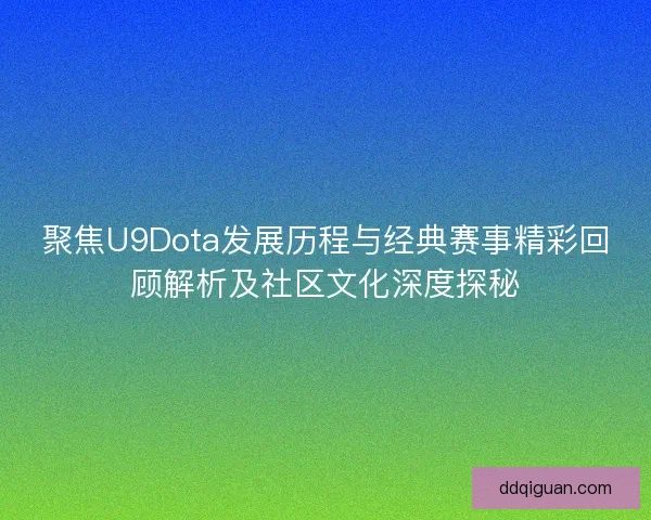 聚焦U9Dota发展历程与经典赛事精彩回顾解析及社区文化深度探秘